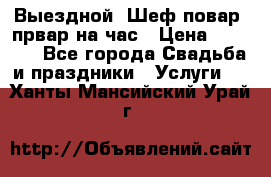 Выездной “Шеф-повар /првар на час › Цена ­ 1 000 - Все города Свадьба и праздники » Услуги   . Ханты-Мансийский,Урай г.